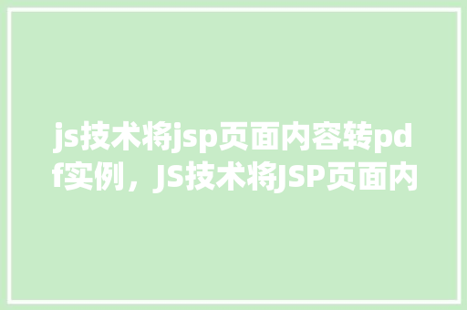 js技术将jsp页面内容转pdf实例，JS技术将JSP页面内容转PDF实例