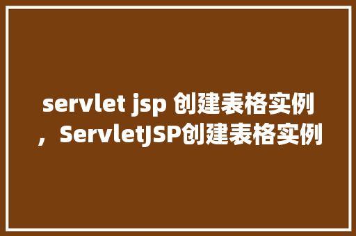 servlet jsp 创建表格实例，ServletJSP创建表格实例