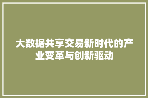 大数据共享交易新时代的产业变革与创新驱动  第1张