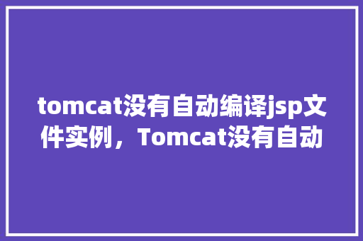 tomcat没有自动编译jsp文件实例，Tomcat没有自动编译JSP文件实例  第1张