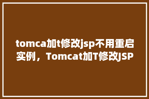 tomca加t修改jsp不用重启实例，Tomcat加T修改JSP不用重启实例  第1张