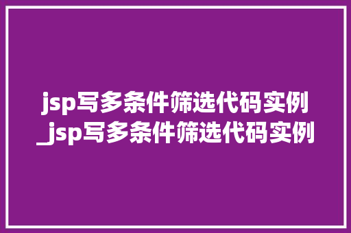 jsp写多条件筛选代码实例_jsp写多条件筛选代码实例怎么做