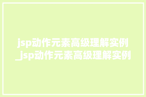 jsp动作元素高级理解实例_jsp动作元素高级理解实例图片  第1张