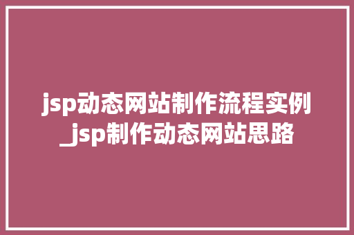 jsp动态网站制作流程实例_jsp制作动态网站思路
