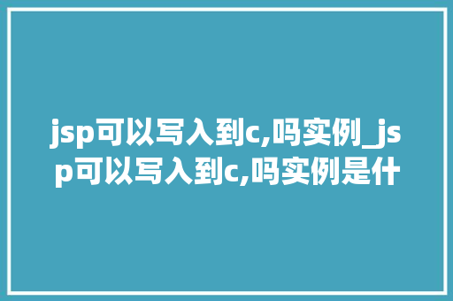 jsp可以写入到c,吗实例_jsp可以写入到c,吗实例是什么  第1张