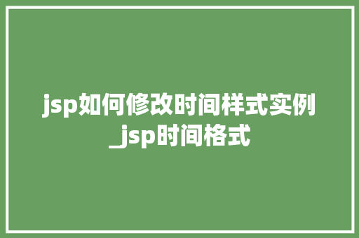 jsp如何修改时间样式实例_jsp时间格式
