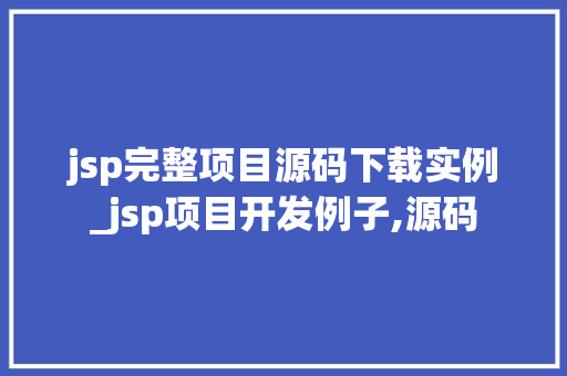 jsp完整项目源码下载实例_jsp项目开发例子,源码