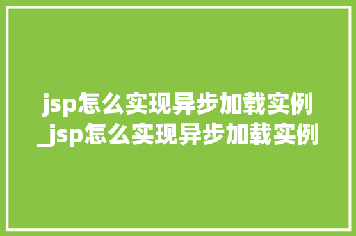 jsp怎么实现异步加载实例_jsp怎么实现异步加载实例数据