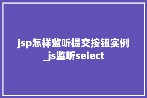 jsp怎样监听提交按钮实例_js监听select