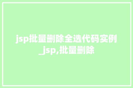 jsp批量删除全选代码实例_jsp,批量删除  第1张