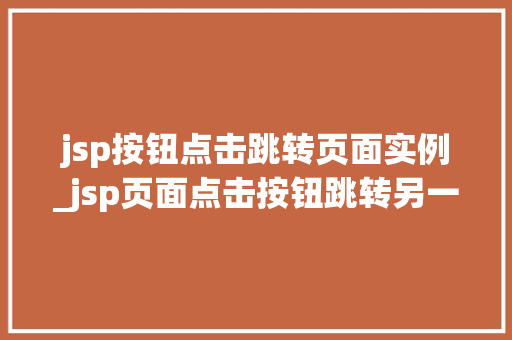 jsp按钮点击跳转页面实例_jsp页面点击按钮跳转另一个jsp