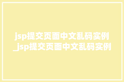 jsp提交页面中文乱码实例_jsp提交页面中文乱码实例是什么  第1张