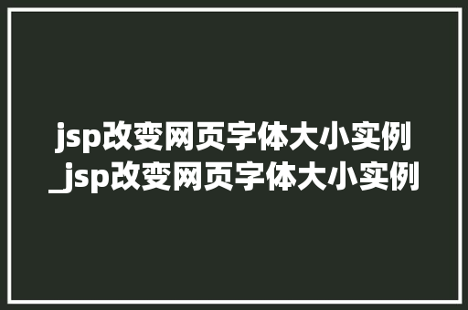 jsp改变网页字体大小实例_jsp改变网页字体大小实例图片
