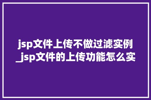 jsp文件上传不做过滤实例_jsp文件的上传功能怎么实现