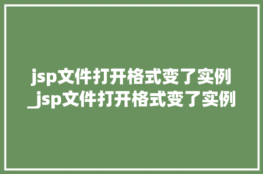 jsp文件打开格式变了实例_jsp文件打开格式变了实例不见了