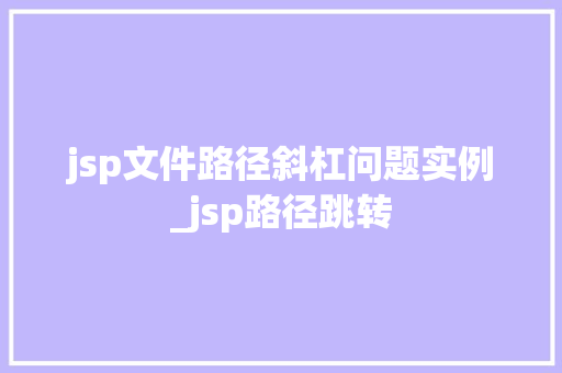jsp文件路径斜杠问题实例_jsp路径跳转  第1张