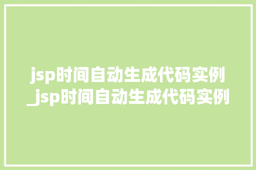 jsp时间自动生成代码实例_jsp时间自动生成代码实例怎么写