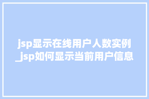 jsp显示在线用户人数实例_jsp如何显示当前用户信息  第1张