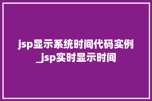 jsp显示系统时间代码实例_jsp实时显示时间