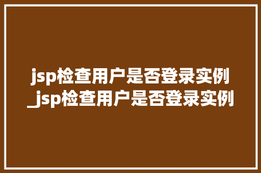 jsp检查用户是否登录实例_jsp检查用户是否登录实例命令  第1张