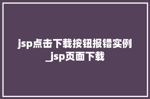 jsp点击下载按钮报错实例_jsp页面下载  第1张