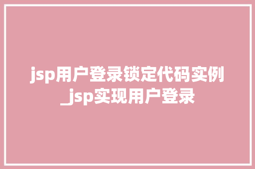 jsp用户登录锁定代码实例_jsp实现用户登录