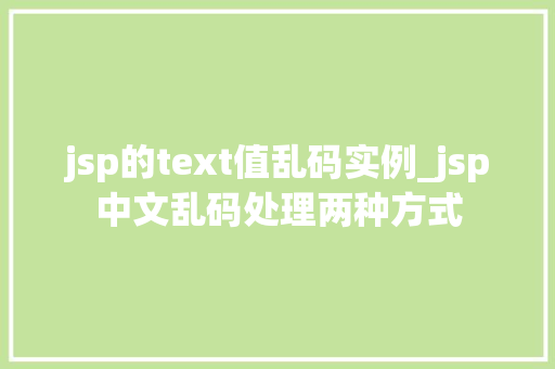 jsp的text值乱码实例_jsp中文乱码处理两种方式  第1张