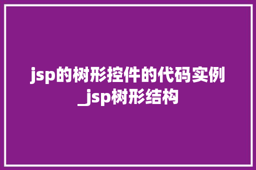 jsp的树形控件的代码实例_jsp树形结构  第1张