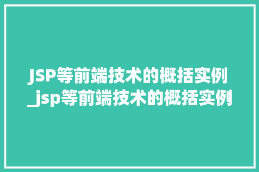 JSP等前端技术的概括实例_jsp等前端技术的概括实例是什么