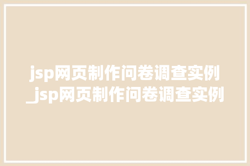 jsp网页制作问卷调查实例_jsp网页制作问卷调查实例报告