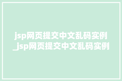 jsp网页提交中文乱码实例_jsp网页提交中文乱码实例是什么