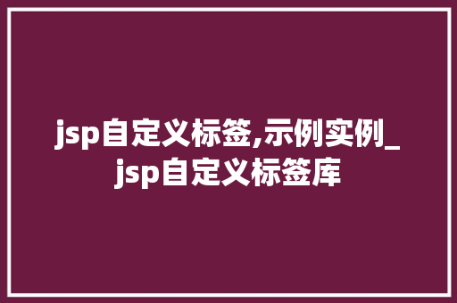 jsp自定义标签,示例实例_jsp自定义标签库