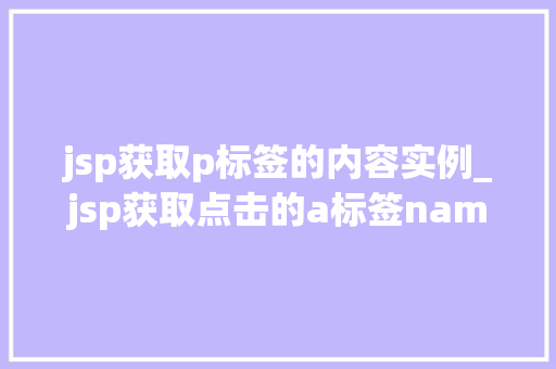 jsp获取p标签的内容实例_jsp获取点击的a标签name值  第1张