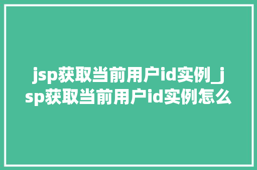 jsp获取当前用户id实例_jsp获取当前用户id实例怎么写