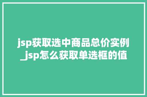 jsp获取选中商品总价实例_jsp怎么获取单选框的值