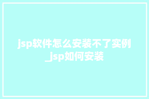 jsp软件怎么安装不了实例_jsp如何安装