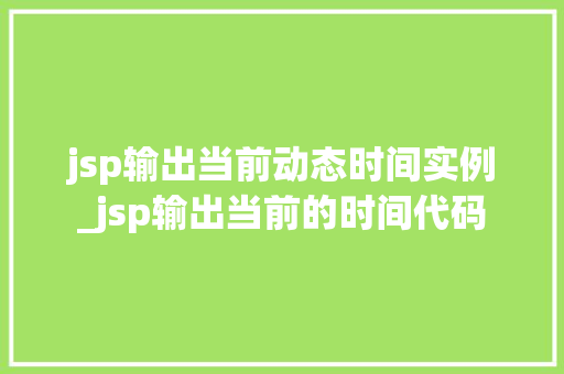 jsp输出当前动态时间实例_jsp输出当前的时间代码
