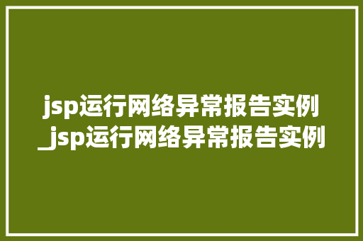 jsp运行网络异常报告实例_jsp运行网络异常报告实例怎么写  第1张