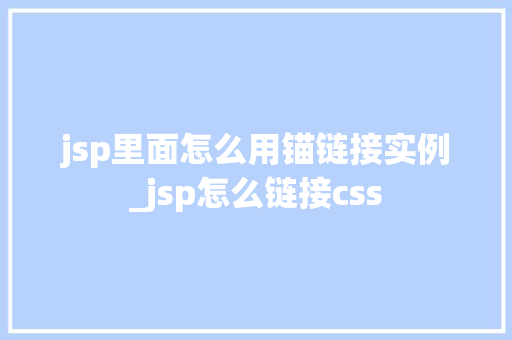 jsp里面怎么用锚链接实例_jsp怎么链接css  第1张