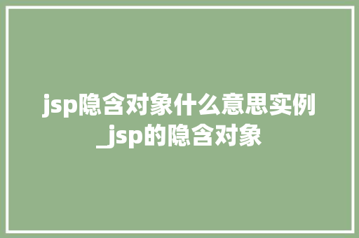 jsp隐含对象什么意思实例_jsp的隐含对象  第1张