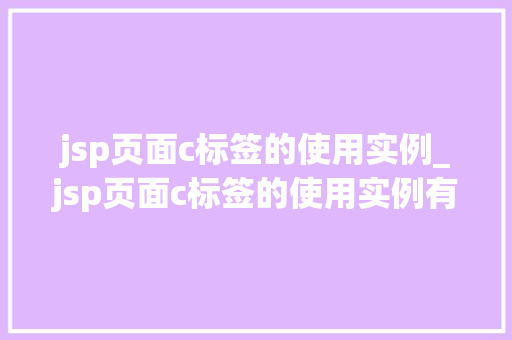 jsp页面c标签的使用实例_jsp页面c标签的使用实例有哪些