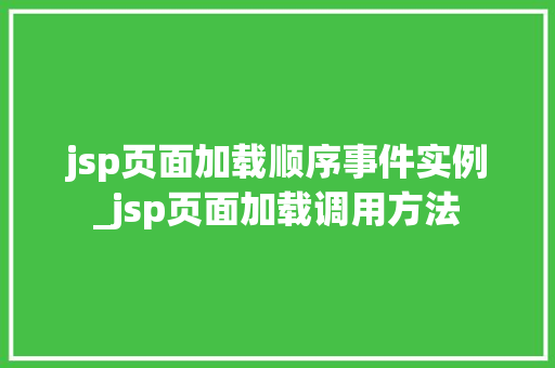 jsp页面加载顺序事件实例_jsp页面加载调用方法