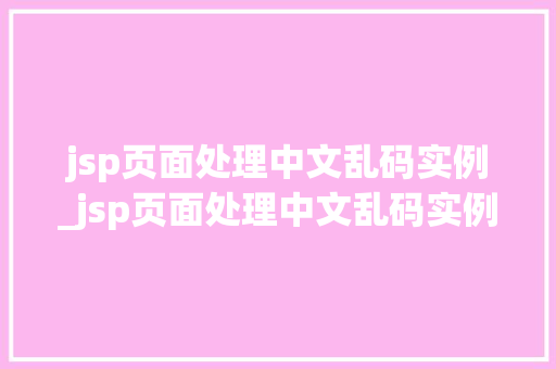 jsp页面处理中文乱码实例_jsp页面处理中文乱码实例图片