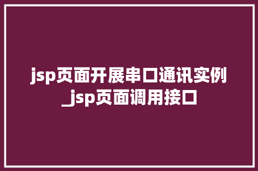 jsp页面开展串口通讯实例_jsp页面调用接口  第1张