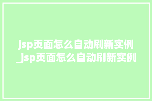 jsp页面怎么自动刷新实例_jsp页面怎么自动刷新实例内容