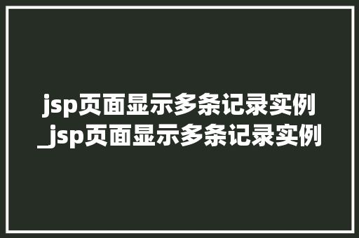 jsp页面显示多条记录实例_jsp页面显示多条记录实例无效