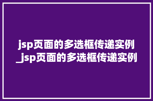 jsp页面的多选框传递实例_jsp页面的多选框传递实例有哪些  第1张