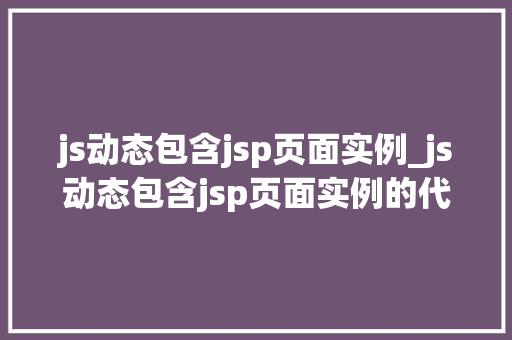 js动态包含jsp页面实例_js动态包含jsp页面实例的代码