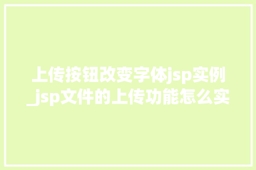 上传按钮改变字体jsp实例_jsp文件的上传功能怎么实现  第1张