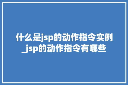 什么是jsp的动作指令实例_jsp的动作指令有哪些  第1张